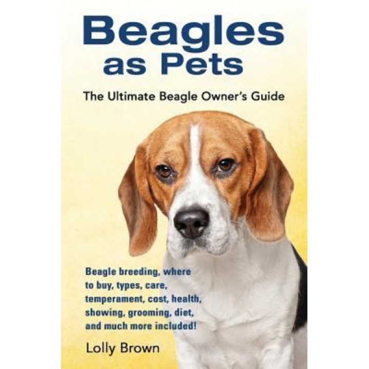 Beagles as Pets: Beagle Breeding, Where to Buy, Types, Care, Temperament, Cost, Health, Showing, Grooming, Diet, and Much More Included, Lolly Brown (Author)