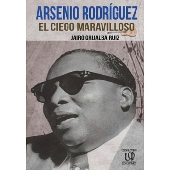 Arsenio Rodriguez: El Ciego Maravilloso, Jairo Grijalba Ruiz (Author) Arsenio Rodriguez: El Ciego Maravilloso, Jairo Grijalba Ruiz (Author)