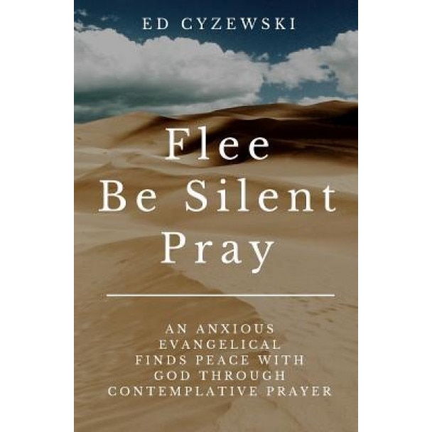 Flee, Be Silent, Pray: An Anxious Evangelical Finds Peace with God Through Contemplative Prayer, Ed Cyzewski (Author)