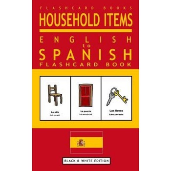 Household Items - English to Spanish Flash Card Book: Black and White Edition - Spanish for Kids, Flashcard Books (Author) Household Items - English to Spanish Flash Card Book: Black and White Edition - Spanish for Kids, Flashcard Books (Author)