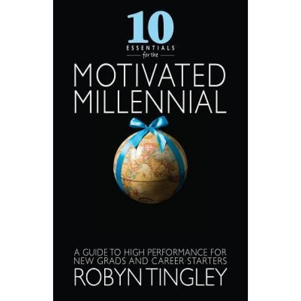 10 Essentials for the Motivated Millennial: A Guide to High Performance for New Grads and Career Starters - Robyn Tingley (Author)