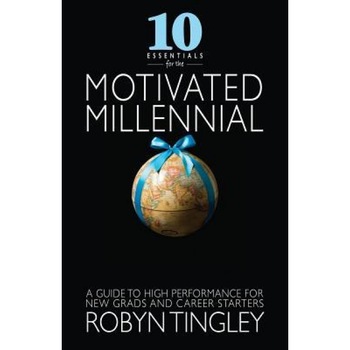 10 Essentials for the Motivated Millennial: A Guide to High Performance for New Grads and Career Starters - Robyn Tingley (Author) 10 Essentials for the Motivated Millennial: A Guide to High Performance for New Grads and Career Starters - Robyn Tingley (Author)