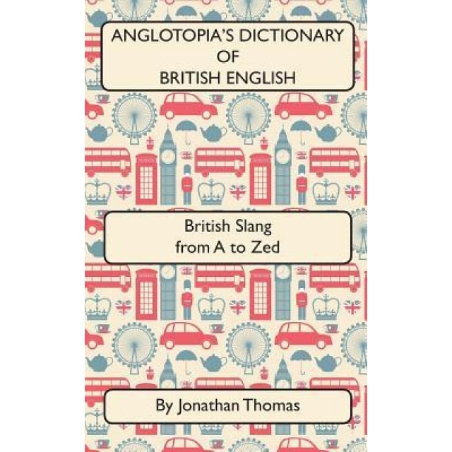 Anglotopia's Dictionary of British English 2nd Edition: British Slang from A to Zed, Jonathan Thomas (Author)