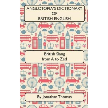 Anglotopia's Dictionary of British English 2nd Edition: British Slang from A to Zed, Jonathan Thomas (Author) Anglotopia's Dictionary of British English 2nd Edition: British Slang from A to Zed, Jonathan Thomas (Author)