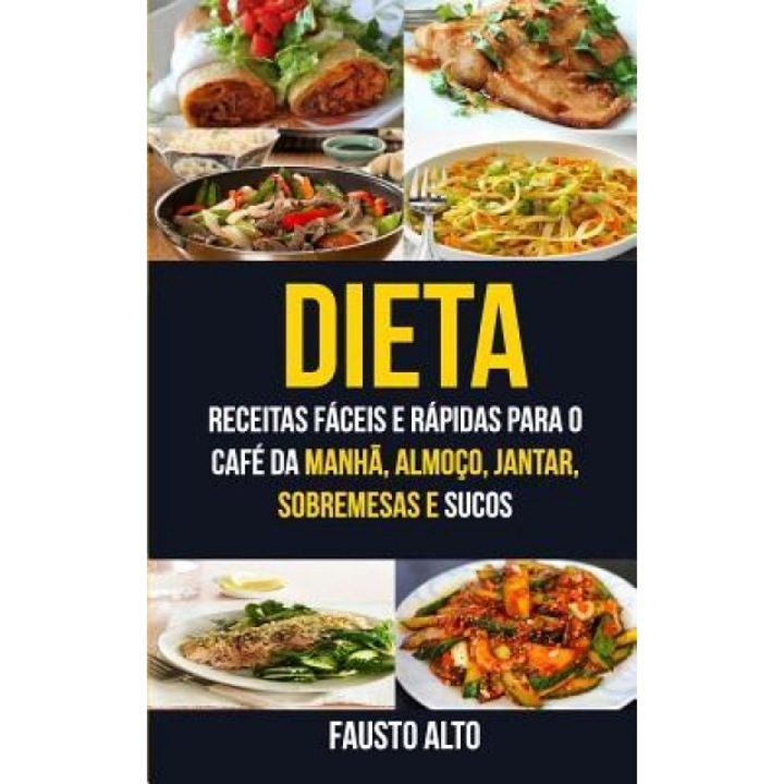Dieta: Receitas Faceis E Rapidas Para O Cafe Da Manha, Almoco, Jantar, Sobremesas E Sucos, Fausto Alto (Author)