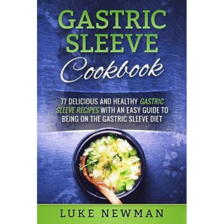Gastric Sleeve Cookbook: 77 Delicious and Healthy Gastric Sleeve Recipes with an Easy Guide to Being on the Gastric Sleeve Diet, Luke Newman (Author)