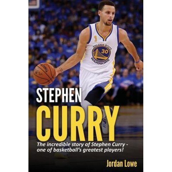 Stephen Curry: The Incredible Story of Stephen Curry - One of Basketball's Greatest Players!, Jordan Lowe (Author)