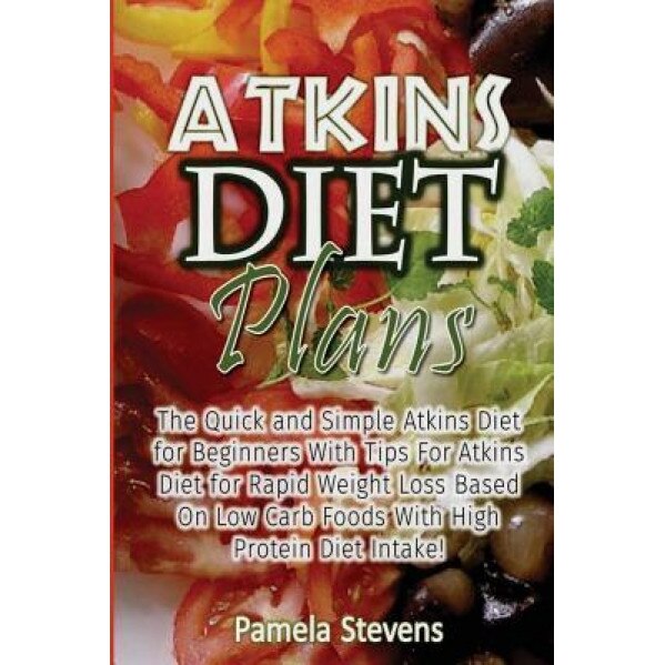 Atkins Diet Plans: The Quick and Simple Atkins Diet for Beginners with Tips for Atkins Diet for Rapid Weight Loss Based on Low Carb Foods, Pamela Stevens (Author)