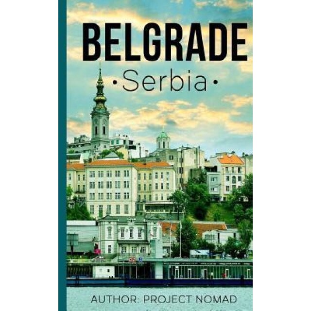Belgrade: A Travel Guide for Your Perfect Belgrade Adventure!: Written by Local Serbian Travel Expert, Project Nomad (Author)