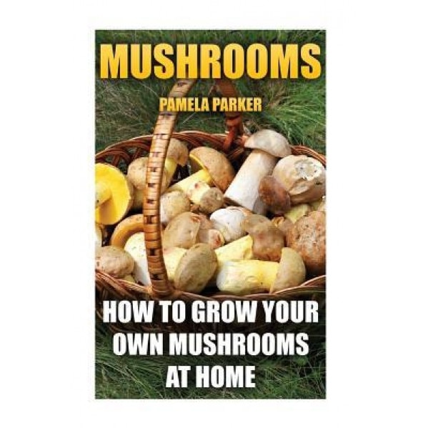 Mushrooms: How to Grow Your Own Mushrooms at Home, Pamela Parker (Author)