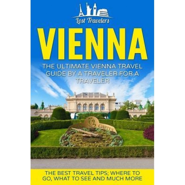 Vienna: The Ultimate Vienna Travel Guide by a Traveler for a Traveler: The Best Travel Tips; Where to Go, What to See and Much, Lost Travelers (Author)