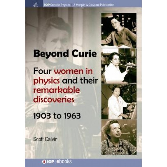 Beyond Curie: Four Women in Physics and Their Remarkable Discoveries, 1903 to 1963, Scott Calvin (Author)