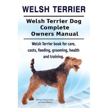 Welsh Terrier. Welsh Terrier Dog Complete Owners Manual. Welsh Terrier Book for Care, Costs, Feeding, Grooming, Health and Training., George Hoppendale (Author) Welsh Terrier. Welsh Terrier Dog Complete Owners Manual. Welsh Terrier Book for Care, Costs, Feeding, Grooming, Health and Training., George Hoppendale (Author)