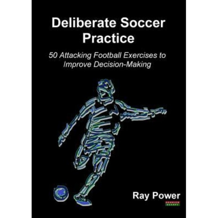 Deliberate Soccer Practice: 50 Attacking Football Exercises to Improve Decision-Making, Ray Power (Author)