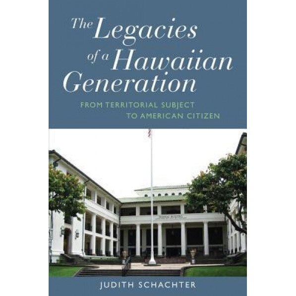 Legacies of a Hawaiian Generation: From Territorial Subject to American Citizen, Judith Schachter (Author)