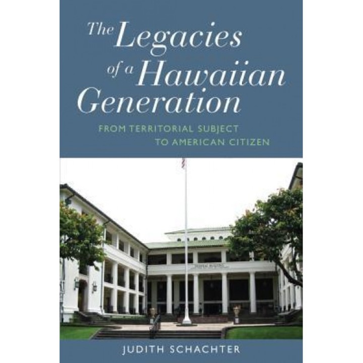 Legacies of a Hawaiian Generation: From Territorial Subject to American Citizen, Judith Schachter (Author)