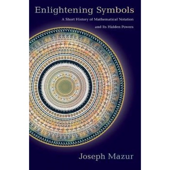 Enlightening Symbols: A Short History of Mathematical Notation and Its Hidden Powers, Joseph Mazur (Author) Enlightening Symbols: A Short History of Mathematical Notation and Its Hidden Powers, Joseph Mazur (Author)