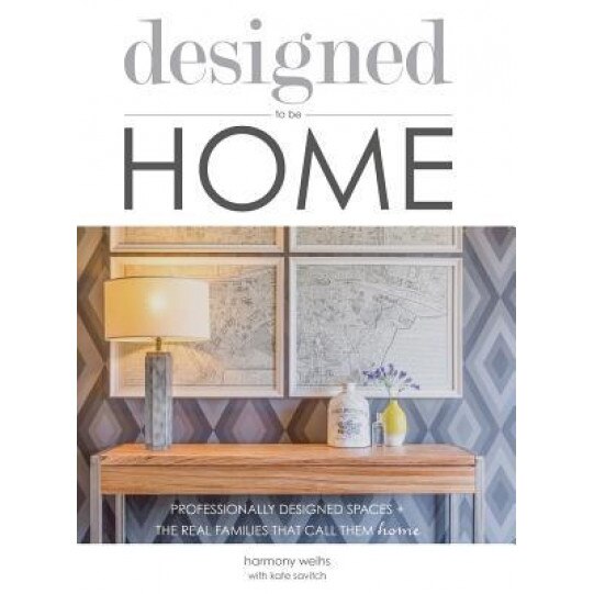 Designed to Be Home: Professionally Designed Spaces + the Real Families That Call Them Home, Harmony Weihs (Author)