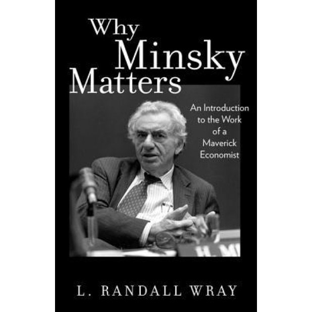 Why Minsky Matters: An Introduction to the Work of a Maverick Economist - L. Randall Wray (Author)