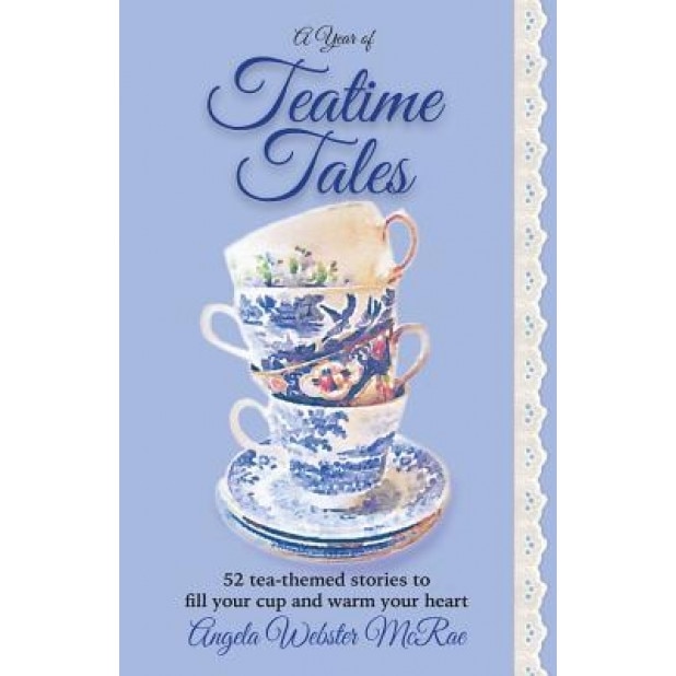 A Year of Teatime Tales: 52 Tea-Themed Stories to Fill Your Cup and Warm Your Heart, Angela Webster McRae (Author)