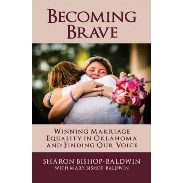 Becoming Brave: Winning Marriage Equality in Oklahoma and Finding Our Voice, Sharon Bishop-Baldwin (Author)