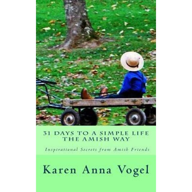 31 Days to a Simple Life the Amish Way, Karen Anna Vogel (Author)