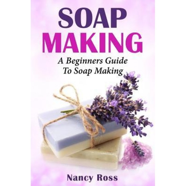 Soap Making: A Beginners Guide to Soap Making, Nancy Ross (Author)