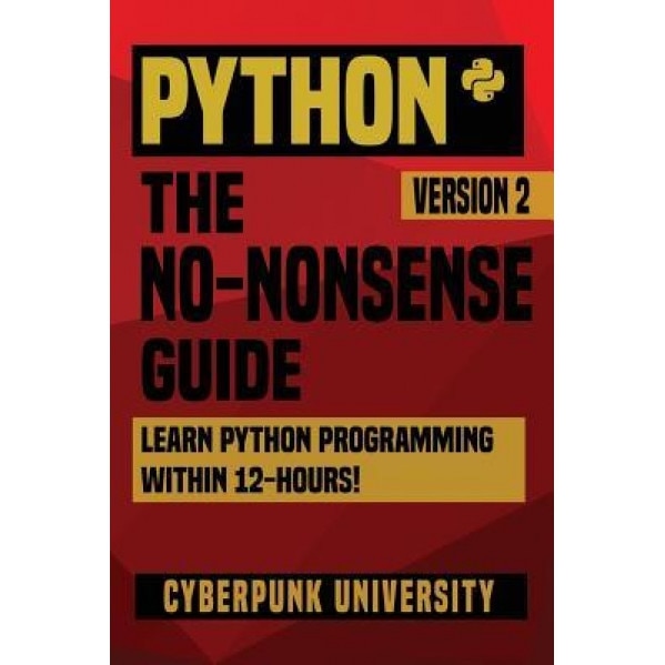 Python: The No-Nonsense Guide: Learn Python Programming Within 12 Hours!, Cyberpunk University (Author)
