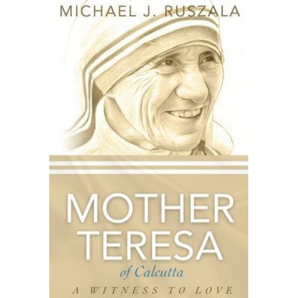 Saint Mother Teresa of Calcutta: A Witness to Love, Michael J. Ruszala (Author)