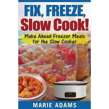 Make Ahead Freezer Meals for the Slow Cooker: Fix, Freeze, Slow Cook!, Marie Adams (Author) Make Ahead Freezer Meals for the Slow Cooker: Fix, Freeze, Slow Cook!, Marie Adams (Author)