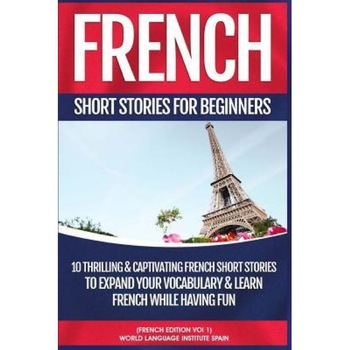 French Short Stories for Beginners: 10 Thrilling and Captivating French Stories to Expand Your Vocabulary & Learn French While Having Fun, World Language Institute Spain (Author) French Short Stories for Beginners: 10 Thrilling and Captivating French Stories to Expand Your Vocabulary & Learn French While Having Fun, World Language Institute Spain (Author)
