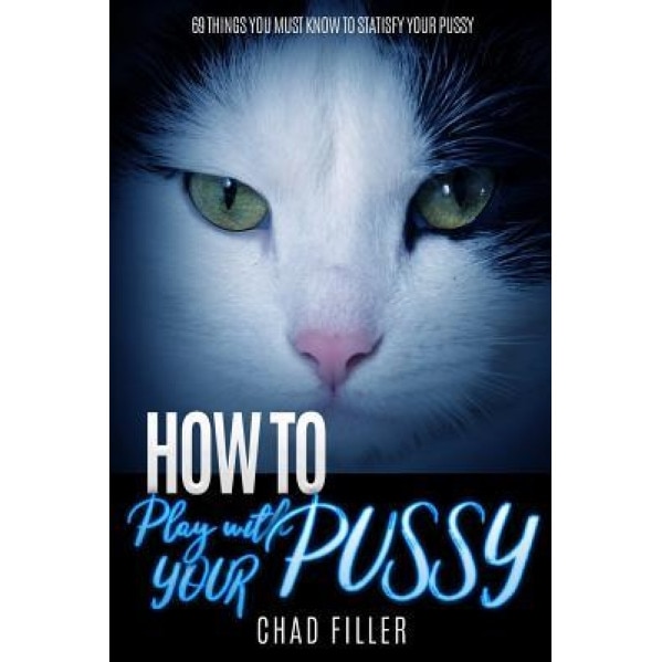 How to Play with Your Pussy: 69 Things You Must Know to Satisfy Your Pussy, Chad Filler (Author)