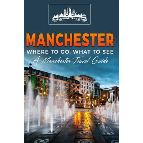 Manchester: Where to Go, What to See - A Manchester Travel Guide, Worldwide Travellers (Author)