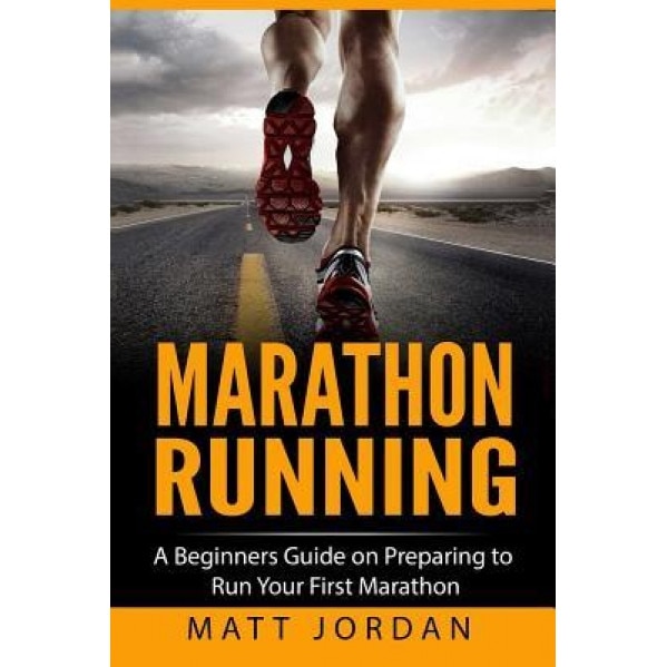 Marathon Running: A Beginners Guide on Preparing to Run Your First Marathon, Matt Jordan (Author)