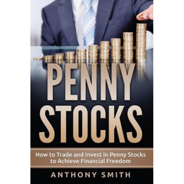 Penny Stocks: How to Trade and Invest in Penny Stocks to Achieve Financial Freedom - Anthony Smith (Author)