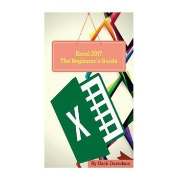 Excel 2017: The Beginner's Guide, Gack Davodson (Author) Excel 2017: The Beginner's Guide, Gack Davodson (Author)