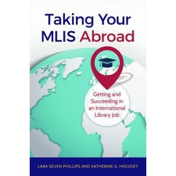 Taking Your Mlis Abroad: Getting and Succeeding in an International Library Job, Lara S. Phillips (Author) Taking Your Mlis Abroad: Getting and Succeeding in an International Library Job, Lara S. Phillips (Author)