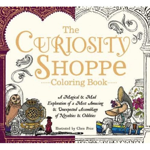 The Curiosity Shoppe Coloring Book: A Magical and Mad Exploration of a Most Amusing and Unexpected Assemblage of Novelties and Oddities, Chris Price (Author)