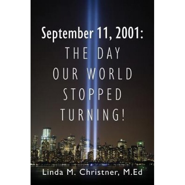 September 11, 2001: The Day Our World Stopped Turning!, Linda M. Christner Med (Author)