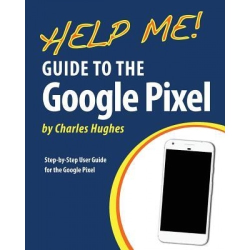 Help Me! Guide to the Google Pixel: Step-By-Step User Guide for the Google Pixel, Charles Hughes (Author)
