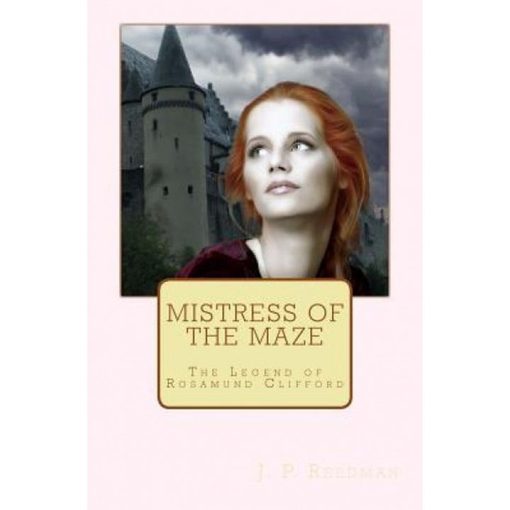 Mistress of the Maze: The Legend of Rosamund Clifford, J. P. Reedman (Author)