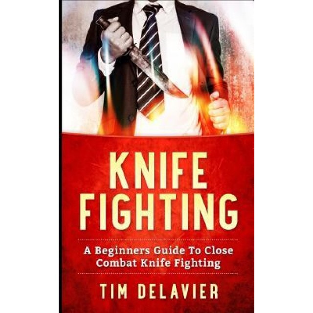Knife Fighting: A Beginners Guide to Close Combat Knife Fighting, Tim Delavier (Author)