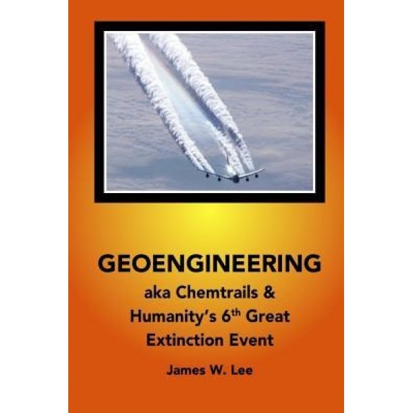 Geoengineering Aka Chemtrails: Investigation Into Humanities 6th Great Extinction Event (B&w), James W. Lee (Author)