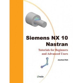 Siemens Nx 10 Nastran: Tutorials for Beginners and Advanced Users, Jaecheol Koh (Author) Siemens Nx 10 Nastran: Tutorials for Beginners and Advanced Users, Jaecheol Koh (Author)