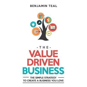 The Value Driven Business: The Simple Strategy to Create a Business You Love - Benjamin Teal (Author) The Value Driven Business: The Simple Strategy to Create a Business You Love - Benjamin Teal (Author)