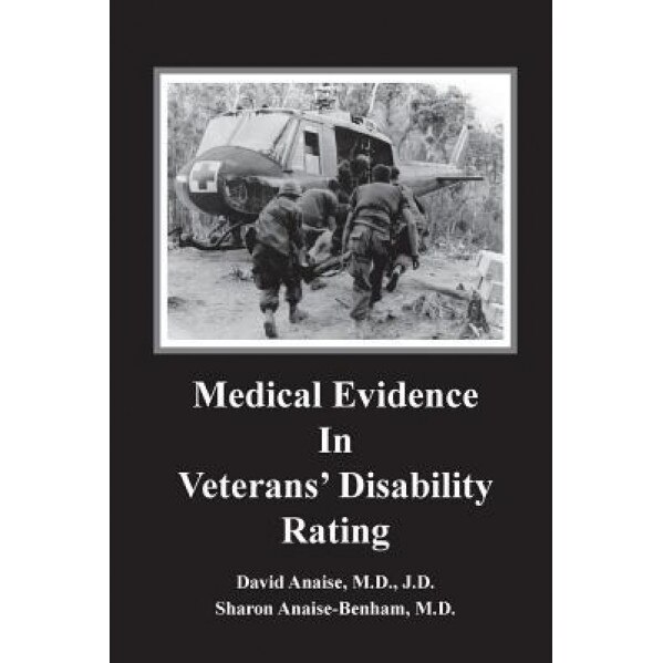 Medical Evidence in Veterans' Disability Rating. David Anaise MD Jd & Sharon Anaise Benham MD: This Book Is Intended to Help Veterans Better Pursue th, David Anaise MD Jd (Author)