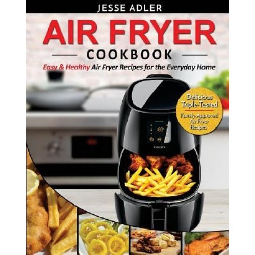 Air Fryer Cookbook: Easy & Healthy Air Fryer Recipes for the Everyday Home - Delicious Triple-Tested, Family-Approved Air Fryer Recipes, Jesse Adler (Author)