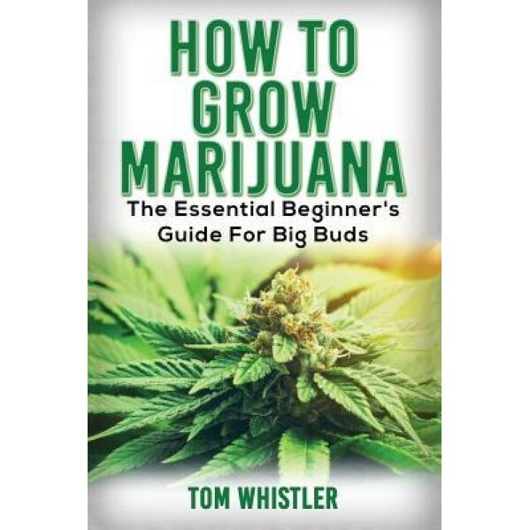 Marijuana: How to Grow Marijuana - The Essential Beginner's Guide for Big Buds, Tom Whistler (Author)