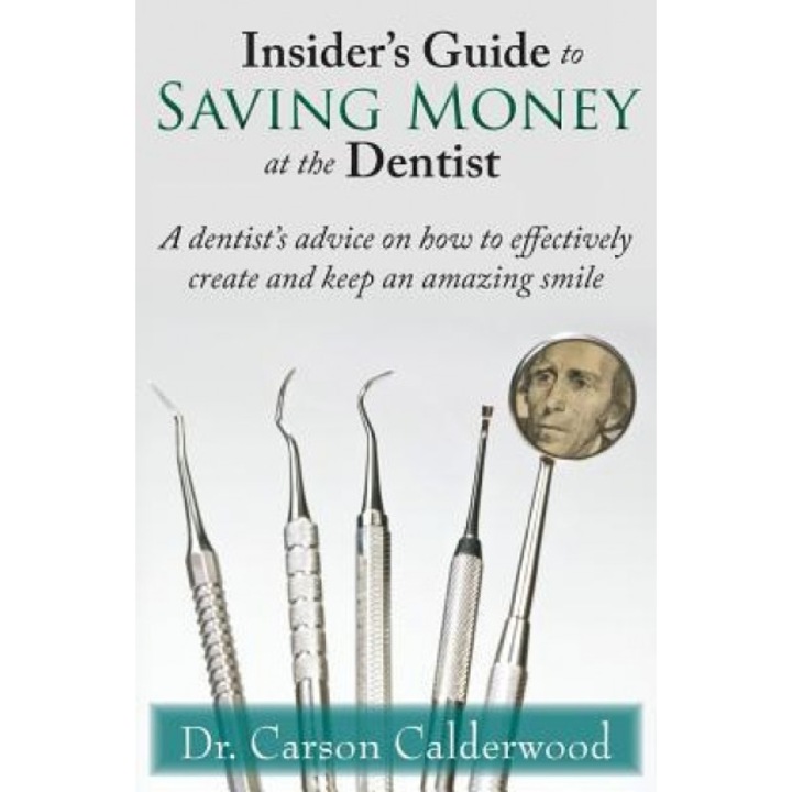 Insider's Guide to Saving Money at the Dentist: A Dentist's Advice on How to Effectively Create and Keep an Amazing Smile, Carson Calderwood (Author)