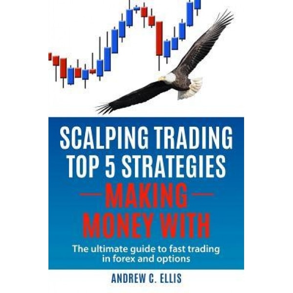 Scalping Trading Top 5 Strategies: Making Money With: The Ultimate Guide to Fast Trading in Forex and Options - Andrew C. Ellis (Author)